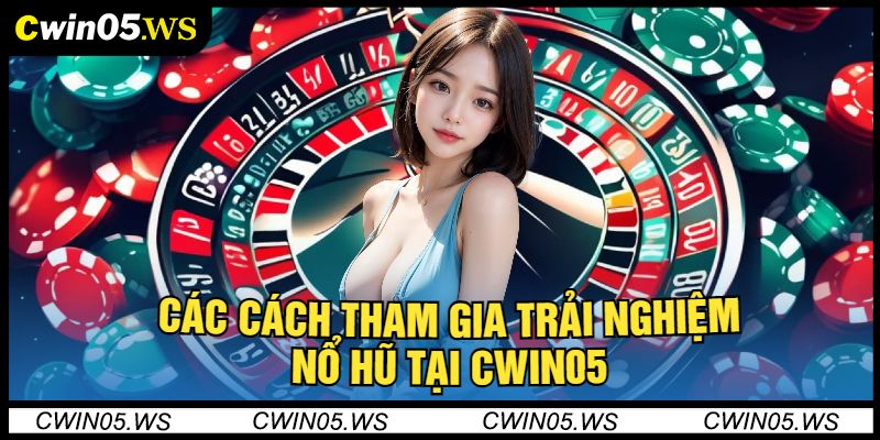 Các Cách Tham Gia Trải Nghiệm Nổ Hũ tại Cwin05