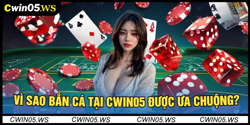 Vì Sao Bắn Cá Tại Cwin05 Được Ưa Chuộng?